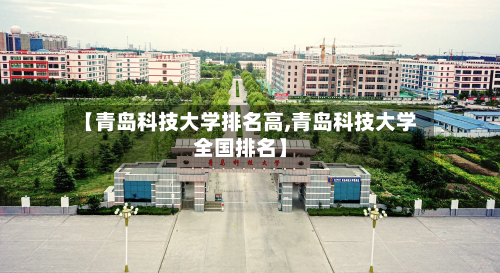 【青岛科技大学排名高,青岛科技大学全国排名】-第2张图片