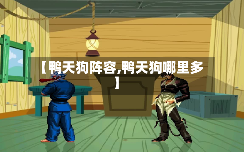 【鸭天狗阵容,鸭天狗哪里多】