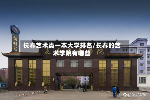 长春艺术类一本大学排名/长春的艺术学院有哪些