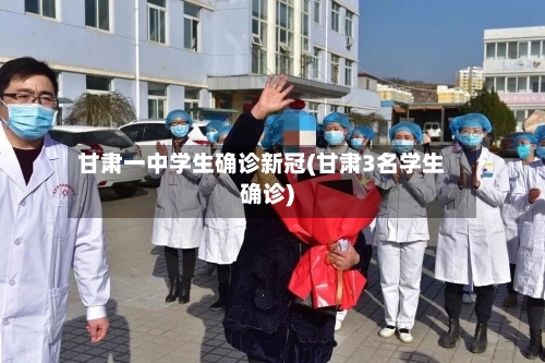 甘肃一中学生确诊新冠(甘肃3名学生确诊)-第2张图片
