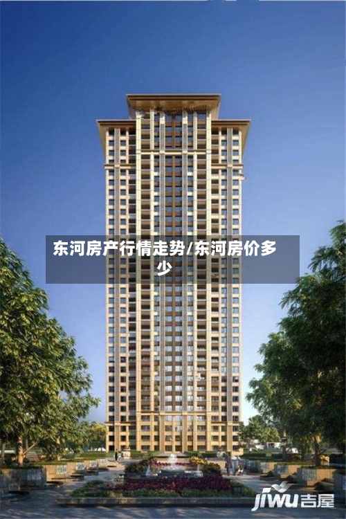 东河房产行情走势/东河房价多少