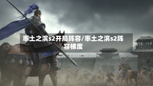 率土之滨s2开局阵容/率土之滨s2阵容梯度-第2张图片