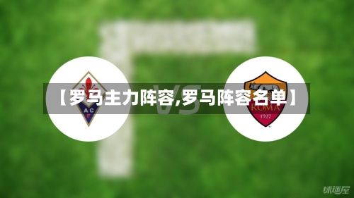 【罗马主力阵容,罗马阵容名单】-第2张图片