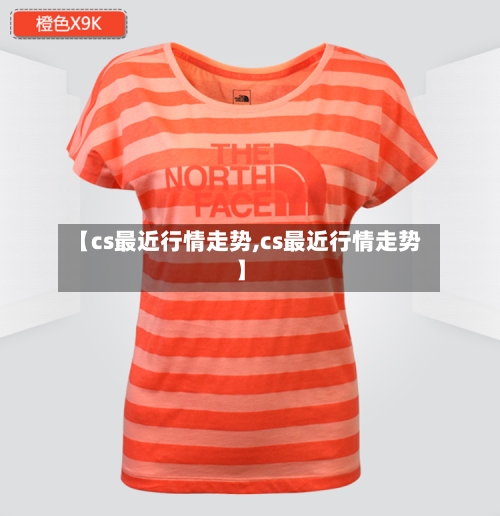 【cs最近行情走势,cs最近行情走势】
