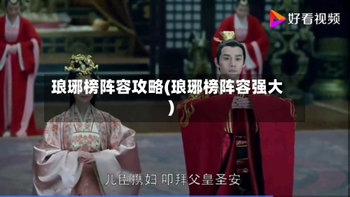 琅琊榜阵容攻略(琅琊榜阵容强大)
