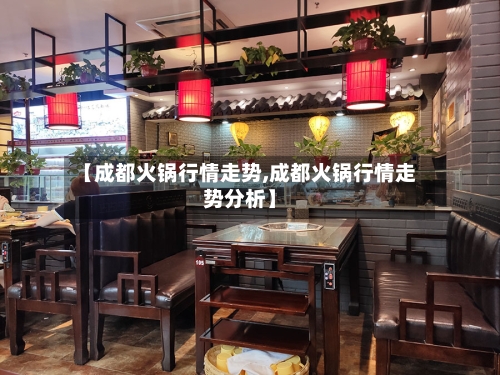 【成都火锅行情走势,成都火锅行情走势分析】-第2张图片