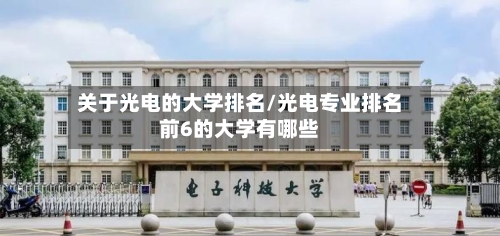 关于光电的大学排名/光电专业排名前6的大学有哪些-第3张图片