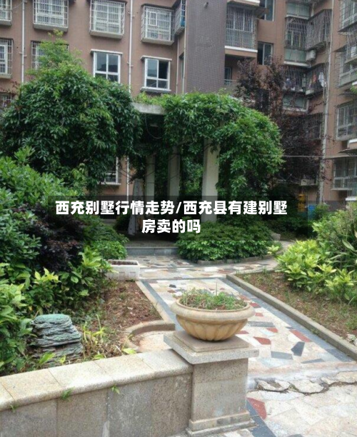 西充别墅行情走势/西充县有建别墅房卖的吗-第2张图片