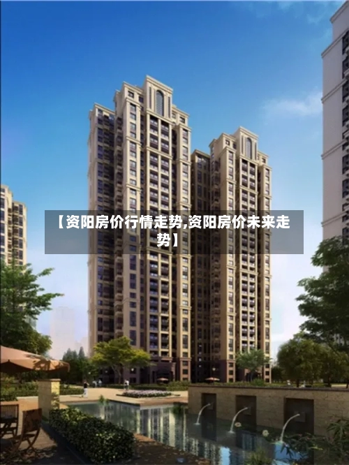 【资阳房价行情走势,资阳房价未来走势】