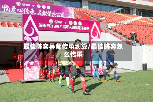 最佳阵容导师传承划算/最佳阵容怎么传承