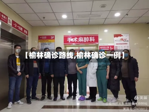 【榆林确诊路线,榆林确诊一例】-第3张图片