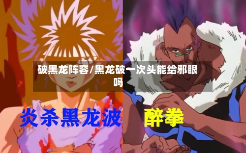 破黑龙阵容/黑龙破一次头能给邪眼吗-第3张图片