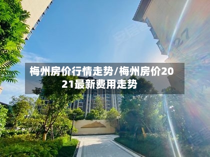 梅州房价行情走势/梅州房价2021最新费用走势-第3张图片