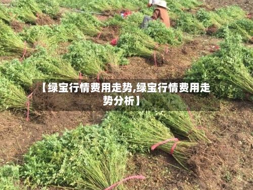 【绿宝行情费用走势,绿宝行情费用走势分析】