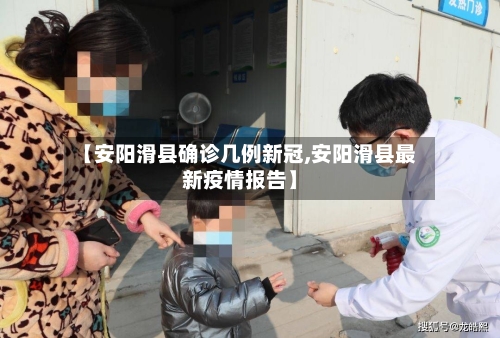 【安阳滑县确诊几例新冠,安阳滑县最新疫情报告】