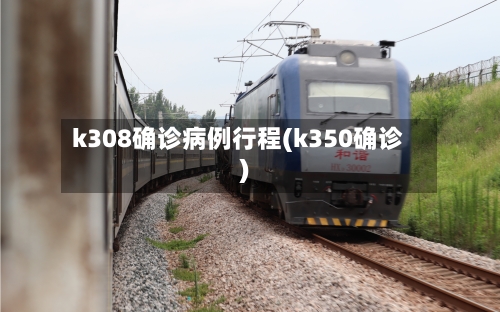 k308确诊病例行程(k350确诊)-第2张图片