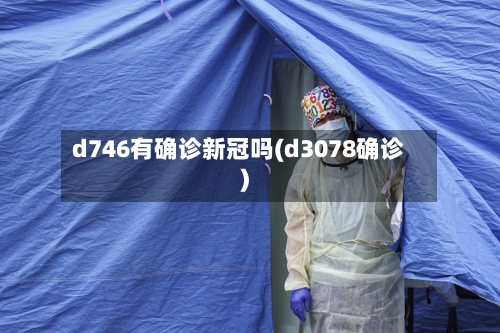 d746有确诊新冠吗(d3078确诊)-第3张图片