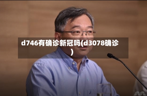 d746有确诊新冠吗(d3078确诊)-第2张图片