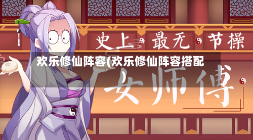 欢乐修仙阵容(欢乐修仙阵容搭配)