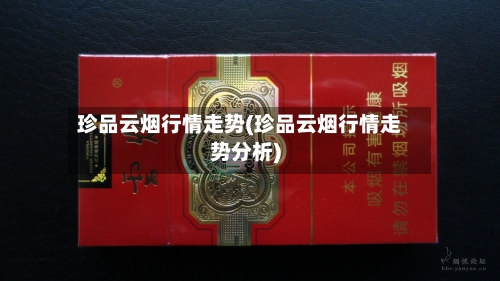 珍品云烟行情走势(珍品云烟行情走势分析)