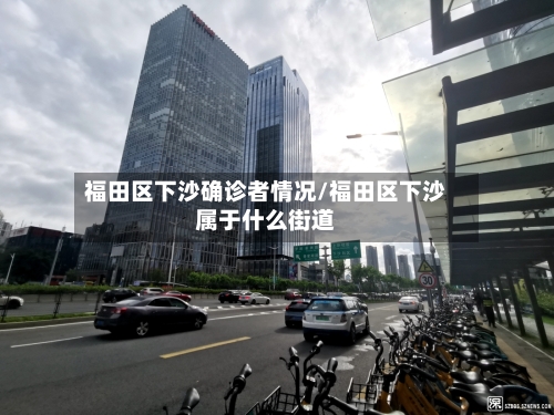 福田区下沙确诊者情况/福田区下沙属于什么街道