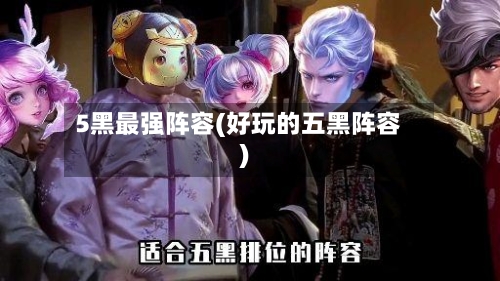 5黑最强阵容(好玩的五黑阵容)-第2张图片
