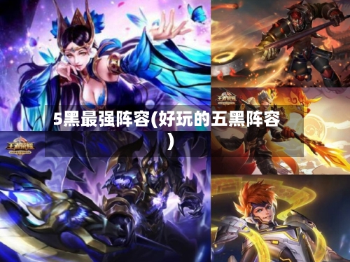 5黑最强阵容(好玩的五黑阵容)