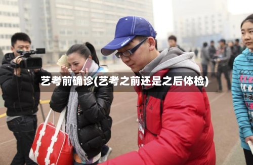 艺考前确诊(艺考之前还是之后体检)-第2张图片