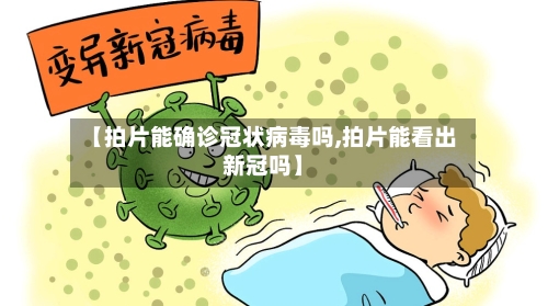【拍片能确诊冠状病毒吗,拍片能看出新冠吗】-第2张图片