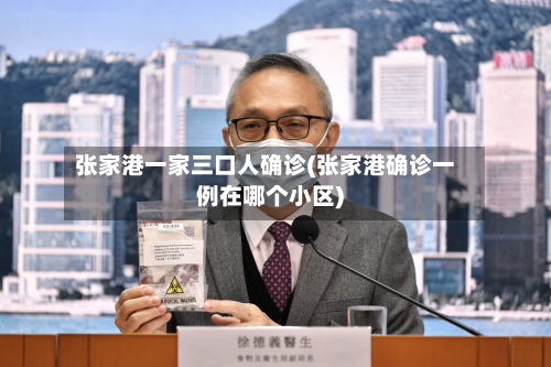 张家港一家三口人确诊(张家港确诊一例在哪个小区)-第2张图片