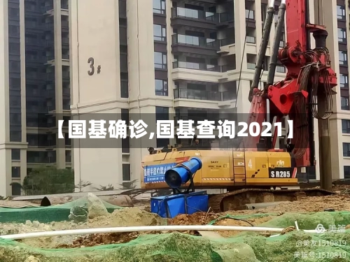 【国基确诊,国基查询2021】