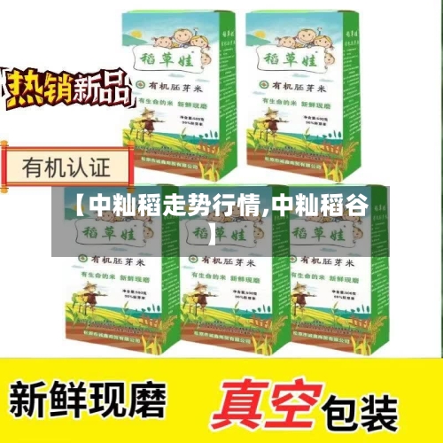 【中籼稻走势行情,中籼稻谷】-第2张图片