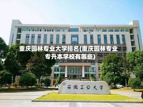 重庆园林专业大学排名(重庆园林专业专升本学校有哪些)