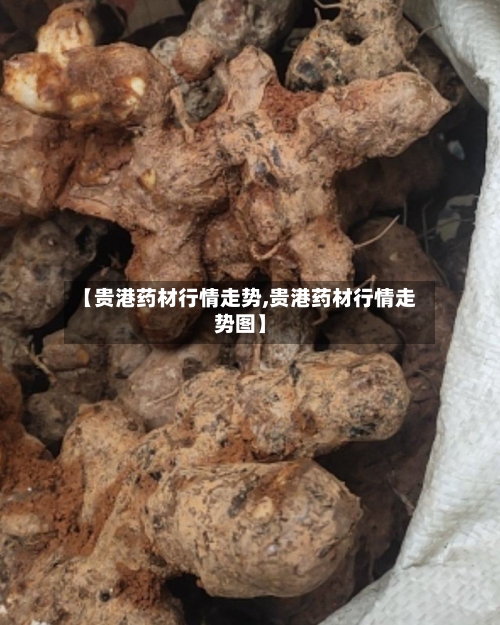 【贵港药材行情走势,贵港药材行情走势图】