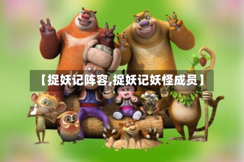 【捉妖记阵容,捉妖记妖怪成员】