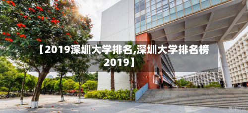 【2019深圳大学排名,深圳大学排名榜2019】-第2张图片