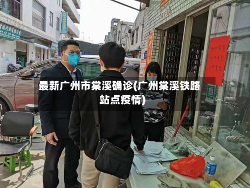 最新广州市棠溪确诊(广州棠溪铁路站点疫情)-第3张图片