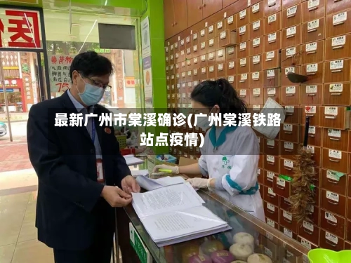 最新广州市棠溪确诊(广州棠溪铁路站点疫情)