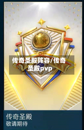 传奇圣殿阵容/传奇圣殿pvp