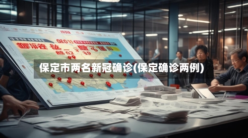保定市两名新冠确诊(保定确诊两例)-第2张图片