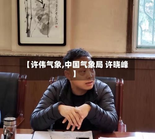 【许伟气象,中国气象局 许晓峰】