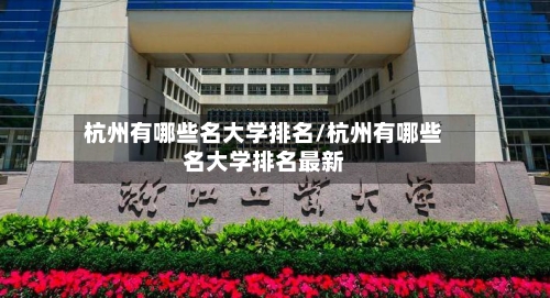 杭州有哪些名大学排名/杭州有哪些名大学排名最新