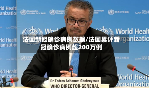 法国新冠确诊病例数据/法国累计新冠确诊病例超200万例