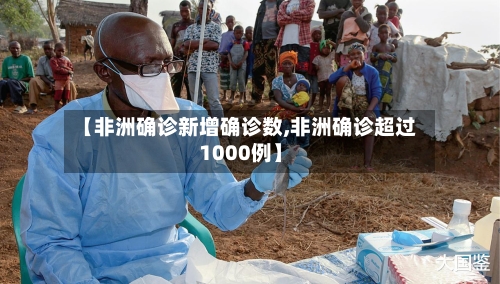 【非洲确诊新增确诊数,非洲确诊超过1000例】