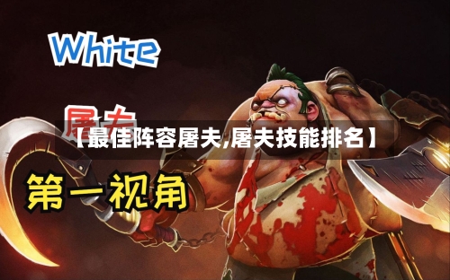【最佳阵容屠夫,屠夫技能排名】-第3张图片
