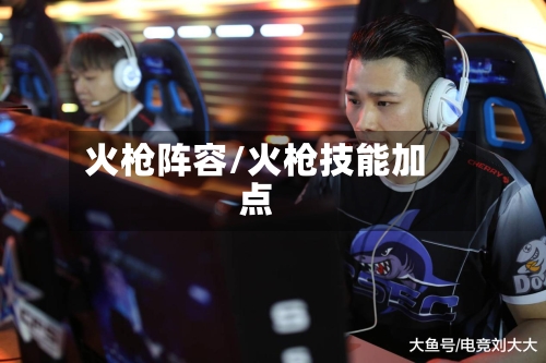 火枪阵容/火枪技能加点-第2张图片
