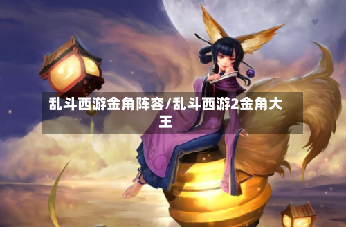 乱斗西游金角阵容/乱斗西游2金角大王