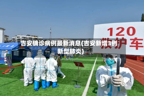 吉安确诊病例最新消息(吉安新增3例新型肺炎)-第2张图片