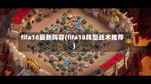 fifa18最新阵容(fifa18阵型战术推荐)