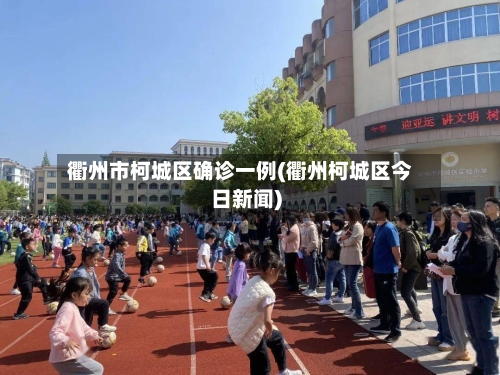 衢州市柯城区确诊一例(衢州柯城区今日新闻)